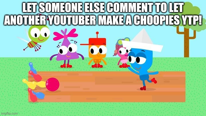 Comment for a Choopirs ytp | LET SOMEONE ELSE COMMENT TO LET ANOTHER YOUTUBER MAKE A CHOOPIES YTP! | image tagged in youtube poop,asthma | made w/ Imgflip meme maker