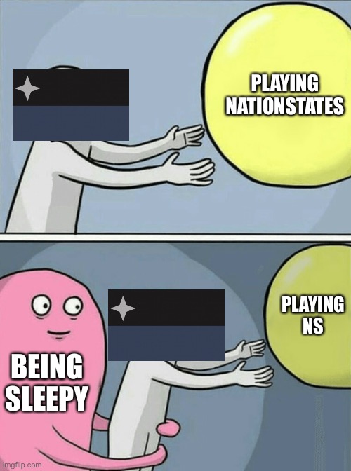 Running Away Balloon | PLAYING NATIONSTATES; PLAYING NS; BEING SLEEPY | image tagged in memes,running away balloon | made w/ Imgflip meme maker