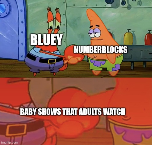 Patrick and Mr Krabs handshake | BLUEY; NUMBERBLOCKS; BABY SHOWS THAT ADULTS WATCH | image tagged in patrick and mr krabs handshake | made w/ Imgflip meme maker