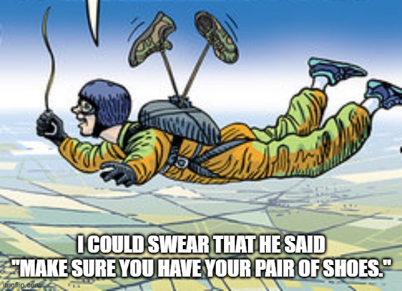 meme by Brad - The skydiver thought he said "make sure you have your pair of shoes" | I COULD SWEAR THAT HE SAID "MAKE SURE YOU HAVE YOUR PAIR OF SHOES." | image tagged in funny,sports,skydiving,parachute,play on words,humor | made w/ Imgflip meme maker