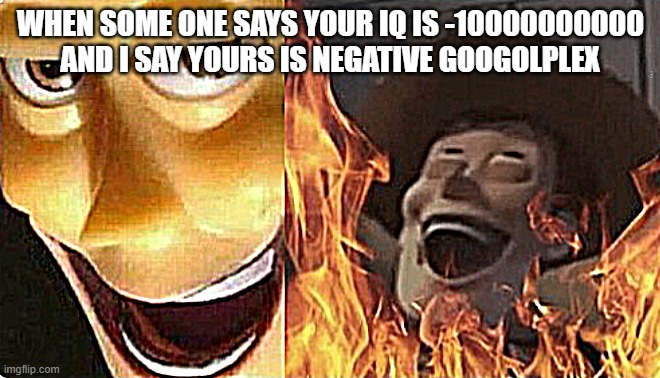 Satanic woody (no spacing) | WHEN SOME ONE SAYS YOUR IQ IS -10000000000
AND I SAY YOURS IS NEGATIVE GOOGOLPLEX | image tagged in satanic woody no spacing,take that | made w/ Imgflip meme maker