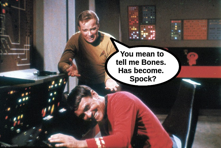 Kirk | You mean to 
tell me Bones.  
Has become.  
Spock? | image tagged in star trek | made w/ Imgflip meme maker