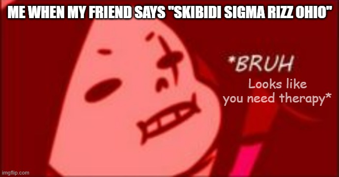 He needs Therapy | ME WHEN MY FRIEND SAYS "SKIBIDI SIGMA RIZZ OHIO"; Looks like you need therapy* | image tagged in memes,sans,true,oh hell no,therapy,oh wow are you actually reading these tags | made w/ Imgflip meme maker