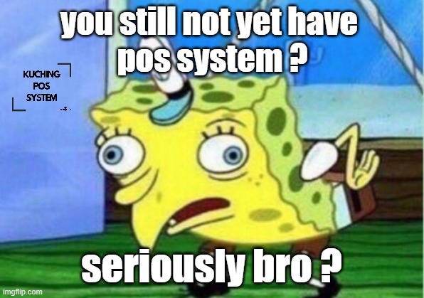 Mocking Spongebob | you still not yet have 
pos system ? seriously bro ? | image tagged in memes,mocking spongebob | made w/ Imgflip meme maker