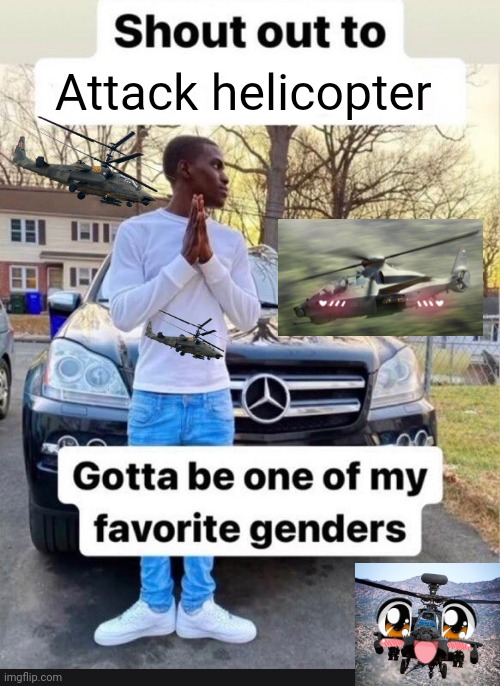 gotta be one of my favorite genders | Attack helicopter | image tagged in gotta be one of my favorite genders | made w/ Imgflip meme maker