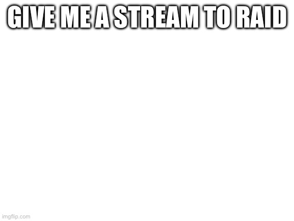 :P | GIVE ME A STREAM TO RAID | image tagged in blank white template | made w/ Imgflip meme maker