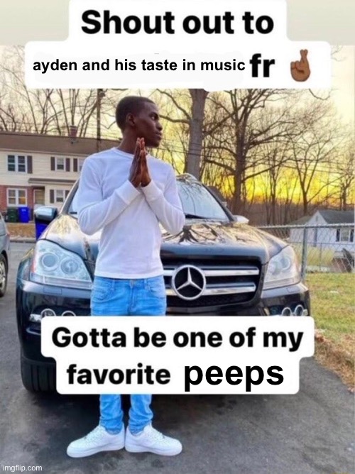 Shout out to.... Gotta be one of my favorite genders | ayden and his taste in music; peeps | image tagged in shout out to gotta be one of my favorite genders | made w/ Imgflip meme maker