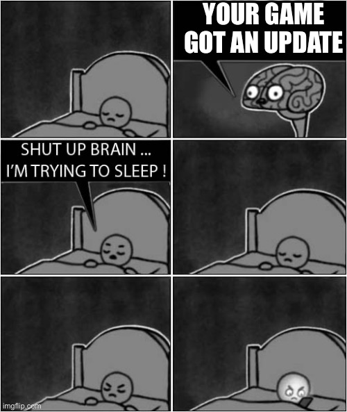 me | YOUR GAME GOT AN UPDATE | image tagged in shut up brian - internet research | made w/ Imgflip meme maker