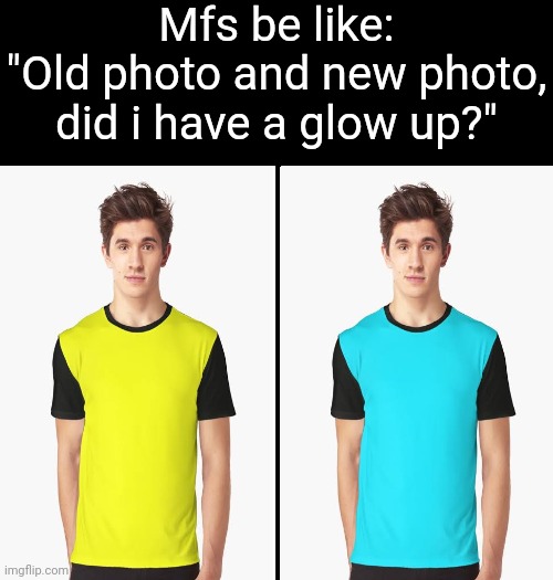 Square Divided In Half | Mfs be like:
"Old photo and new photo, did i have a glow up?" | image tagged in square divided in half | made w/ Imgflip meme maker