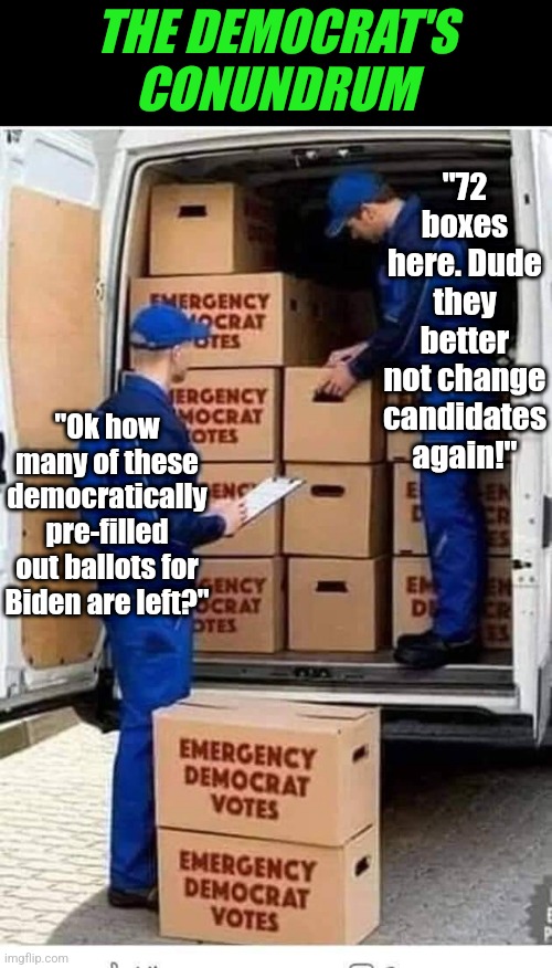 All this um "democracy" is going to use up so much paper!  Poor trees! | THE DEMOCRAT'S CONUNDRUM; "72 boxes here. Dude they better not change candidates again!"; "Ok how many of these democratically pre-filled out ballots for Biden are left?" | image tagged in emergency democrat votes,kamala harris,joe biden,cheater,liberal logic,liberal hypocrisy | made w/ Imgflip meme maker