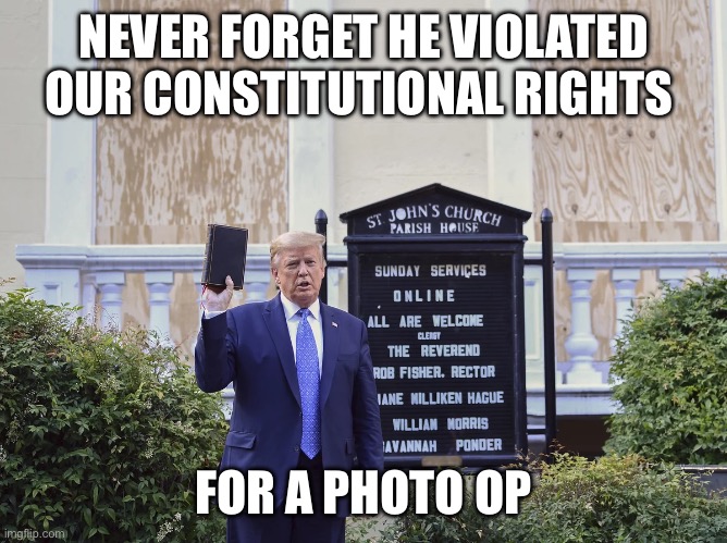 Trump violated our rights | NEVER FORGET HE VIOLATED OUR CONSTITUTIONAL RIGHTS; FOR A PHOTO OP | image tagged in donald trump,fascist,politics lol,politics,upvotes,election 2024 | made w/ Imgflip meme maker