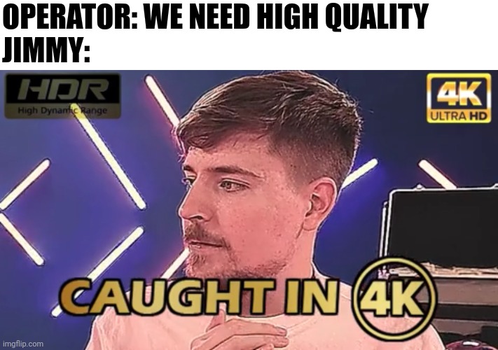 Caught in 4K Meme MrBeast | OPERATOR: WE NEED HIGH QUALITY 
JIMMY: | image tagged in caught in 4k,memes,funny,mrbeast | made w/ Imgflip meme maker