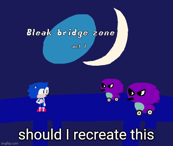 Although I had a large improvement I don't have the motivation to finish it | should I recreate this | image tagged in bleak bridge zone act 1 art by normalcore | made w/ Imgflip meme maker