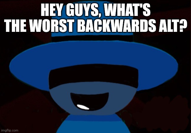 Random Bambar Art | HEY GUYS, WHAT'S THE WORST BACKWARDS ALT? | image tagged in bambar announcement temp | made w/ Imgflip meme maker