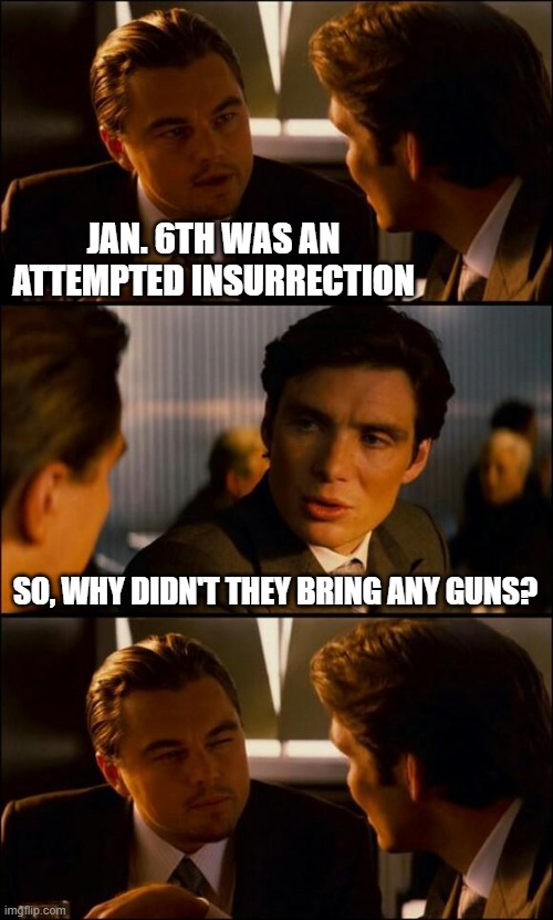 Jan 6 Insurrection Hoax | JAN. 6TH WAS AN ATTEMPTED INSURRECTION; SO, WHY DIDN'T THEY BRING ANY GUNS? | image tagged in biased media,media lies,mainstream media,media bias,social media,democrats | made w/ Imgflip meme maker