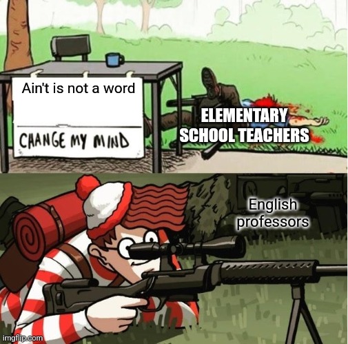 If people use it as a word its a word | Ain't is not a word; ELEMENTARY SCHOOL TEACHERS; English professors | image tagged in waldo shoots the change my mind guy | made w/ Imgflip meme maker