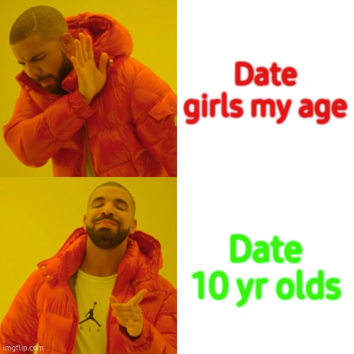 Drake Hotline Bling | Date girls my age; Date 10 yr olds | image tagged in memes,drake hotline bling | made w/ Imgflip meme maker