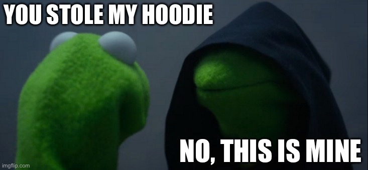 Evil Kermit | YOU STOLE MY HOODIE; NO, THIS IS MINE | image tagged in memes,evil kermit | made w/ Imgflip meme maker