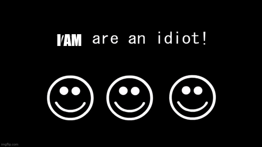 You are an idiot dark mode version | I AM | image tagged in you are an idiot dark mode version | made w/ Imgflip meme maker