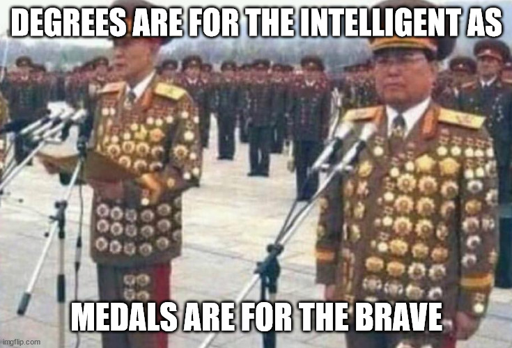 Degrees are for the smart people | DEGREES ARE FOR THE INTELLIGENT AS; MEDALS ARE FOR THE BRAVE | image tagged in north korean medals | made w/ Imgflip meme maker