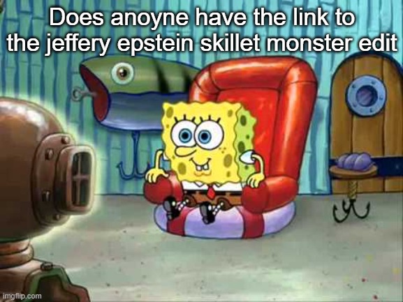 Spongebob hype tv | Does anoyne have the link to the jeffery epstein skillet monster edit | image tagged in spongebob hype tv | made w/ Imgflip meme maker