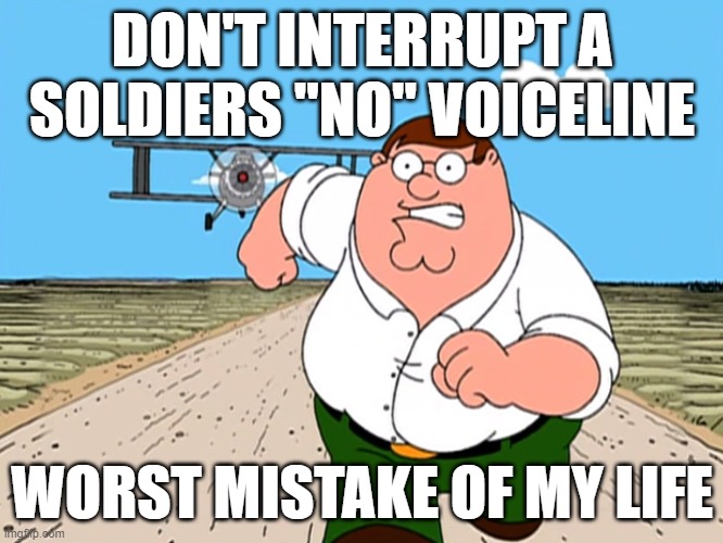 Negatory | DON'T INTERRUPT A SOLDIERS ''NO'' VOICELINE; WORST MISTAKE OF MY LIFE | image tagged in peter griffin running away,tf2,soldier tf2 | made w/ Imgflip meme maker