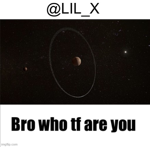 this guy just came to this stream and said the n word | @LIL_X | image tagged in bro who tf are you quaoar | made w/ Imgflip meme maker