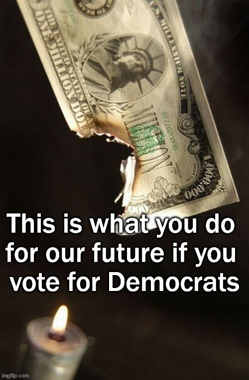 Trillions in debt and no end in sight. | This is what you do 
for our future if you 
vote for Democrats | image tagged in money,national debt | made w/ Imgflip meme maker