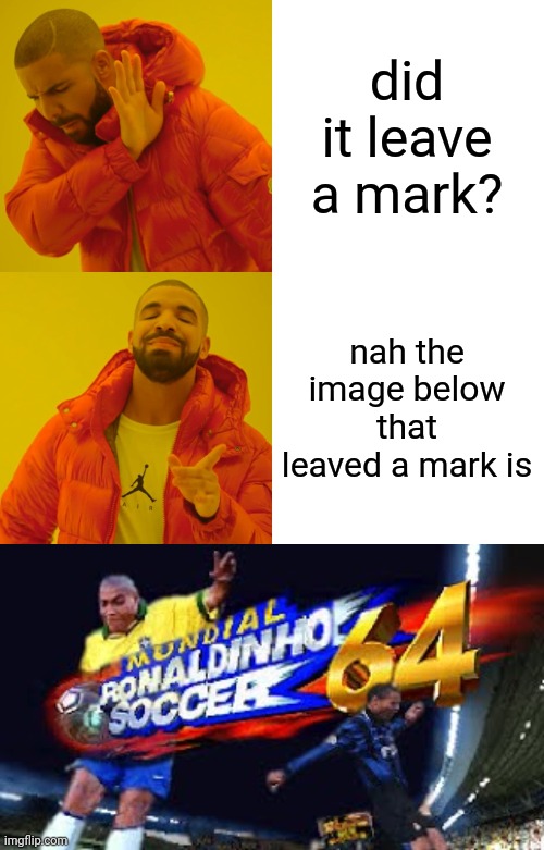 did it leave a mark? nah the image below that leaved a mark is | image tagged in memes,drake hotline bling,ronaldinho soccer | made w/ Imgflip meme maker