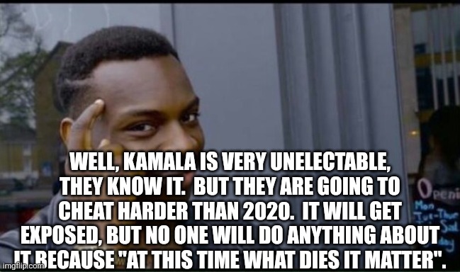 Thinking Black Man | WELL, KAMALA IS VERY UNELECTABLE, THEY KNOW IT.  BUT THEY ARE GOING TO CHEAT HARDER THAN 2020.  IT WILL GET EXPOSED, BUT NO ONE WILL DO ANYT | image tagged in thinking black man | made w/ Imgflip meme maker