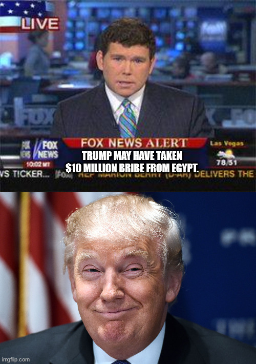 something something drain the swamp | TRUMP MAY HAVE TAKEN $10 MILLION BRIBE FROM EGYPT. | image tagged in fox news alert,trump smiles | made w/ Imgflip meme maker