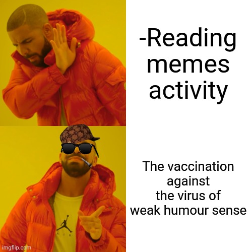 -Make me strong. | -Reading memes activity; The vaccination against the virus of weak humour sense | image tagged in memes,drake hotline bling,so true memes,bill gates loves vaccines,nebula you're weak i'm you,dark humour | made w/ Imgflip meme maker