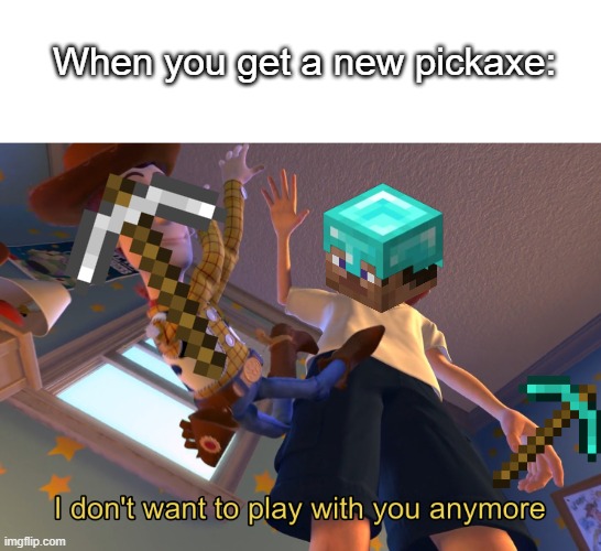 Diamond Is Better Than Iron | When you get a new pickaxe: | image tagged in i don't want to play with you anymore,memes,minecraft,upgrade | made w/ Imgflip meme maker