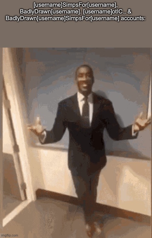 smiling black guy in suit | [username]SimpsFor[username], BadlyDrawn[username]. [username]otIC., & BadlyDrawn[username]SimpsFor[username] accounts: | image tagged in smiling black guy in suit | made w/ Imgflip meme maker