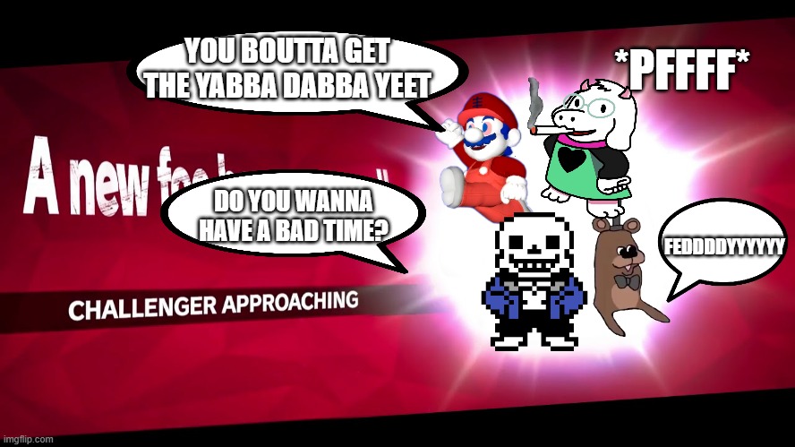 the meme crew appears | *PFFFF*; YOU BOUTTA GET THE YABBA DABBA YEET; DO YOU WANNA HAVE A BAD TIME? FEDDDDYYYYYY | image tagged in super smash bros challenger approaching | made w/ Imgflip meme maker