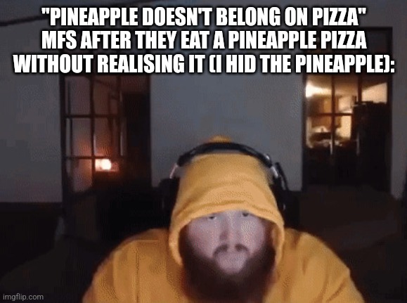 Caseoh mad | "PINEAPPLE DOESN'T BELONG ON PIZZA" MFS AFTER THEY EAT A PINEAPPLE PIZZA WITHOUT REALISING IT (I HID THE PINEAPPLE): | image tagged in caseoh mad | made w/ Imgflip meme maker