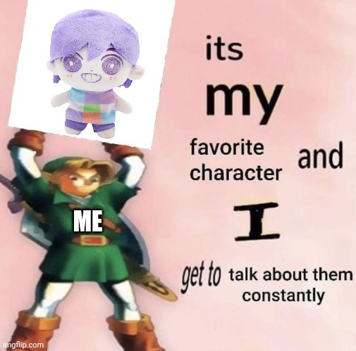 it is MY favorite character and I get get talk them constantly | ME | image tagged in it is my favorite character and i get get talk them constantly | made w/ Imgflip meme maker