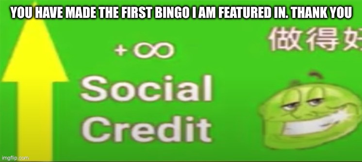 Social credit | YOU HAVE MADE THE FIRST BINGO I AM FEATURED IN. THANK YOU | image tagged in social credit | made w/ Imgflip meme maker