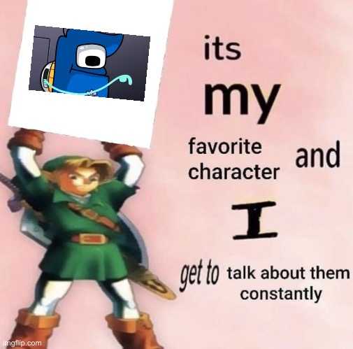it is MY favorite character and I get get talk them constantly | image tagged in it is my favorite character and i get get talk them constantly | made w/ Imgflip meme maker