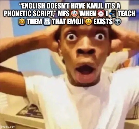 Average linguistics fan be like | “ENGLISH DOESN’T HAVE KANJI, IT’S A PHONETIC SCRIPT,” MFS 🤡 WHEN ⏰ I 📲 TEACH 👩‍🏫 THEM 🧑‍🧑‍🧒‍🧒 THAT EMOJI 😃 EXISTS 👽 | image tagged in flight reacts,linguistics,kanji,english,funny,writing | made w/ Imgflip meme maker