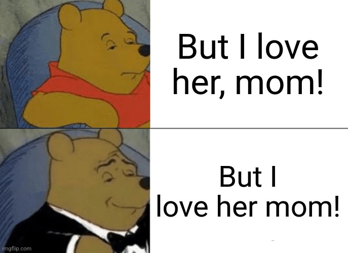 Tuxedo Winnie The Pooh | But I love her, mom! But I love her mom! | image tagged in memes,tuxedo winnie the pooh | made w/ Imgflip meme maker