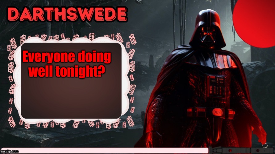 DarthSwede announcement template made by -Nightfire- | Everyone doing well tonight? | image tagged in darthswede announcement template made by -nightfire- | made w/ Imgflip meme maker