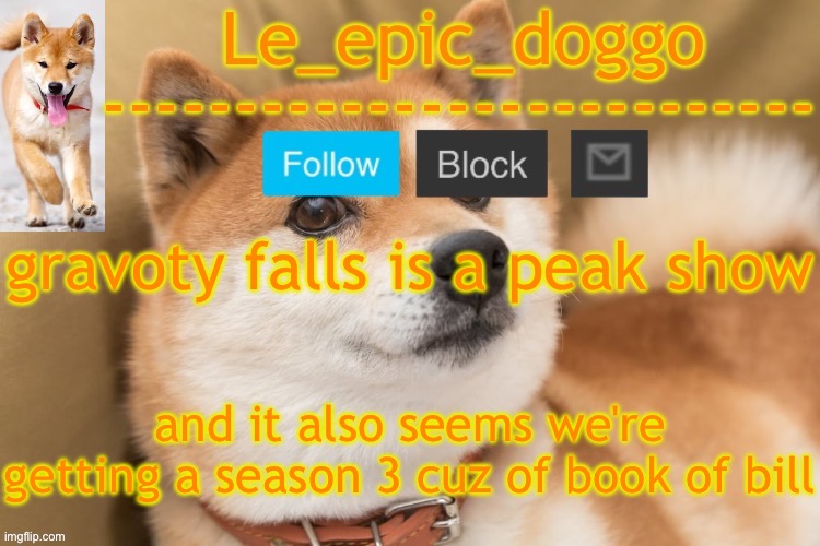 epic doggo's temp back in old fashion | gravoty falls is a peak show; and it also seems we're getting a season 3 cuz of book of bill | image tagged in epic doggo's temp back in old fashion | made w/ Imgflip meme maker