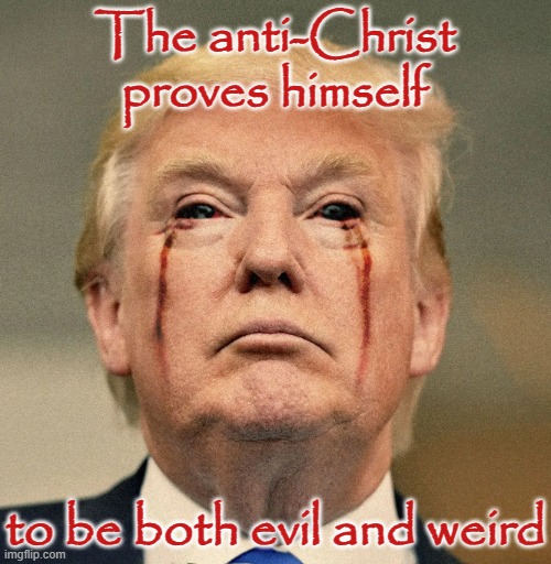 Trump anti-christ both evil and weird | The anti-Christ
proves himself; to be both evil and weird | image tagged in trump satan 666 bleeding eyes evil beast son,republican,evil,satan,sinful,criminal | made w/ Imgflip meme maker