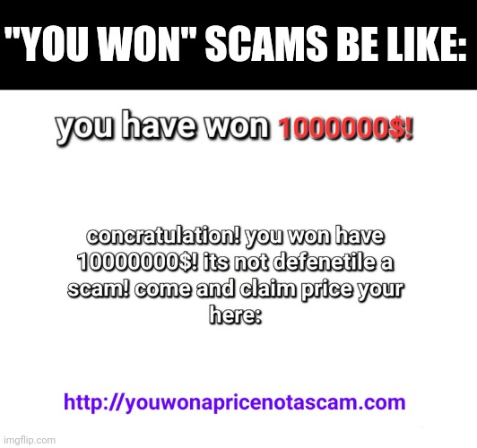 They always have bad spelling | "YOU WON" SCAMS BE LIKE: | image tagged in scam,scammers,internet scam,scammer | made w/ Imgflip meme maker