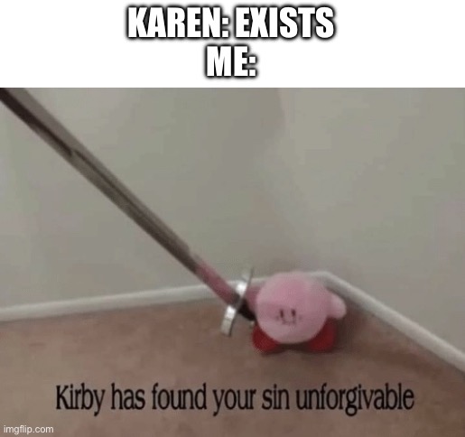 Kirby has found your sin unforgivable | KAREN: EXISTS
ME: | image tagged in kirby has found your sin unforgivable,karens,karen | made w/ Imgflip meme maker