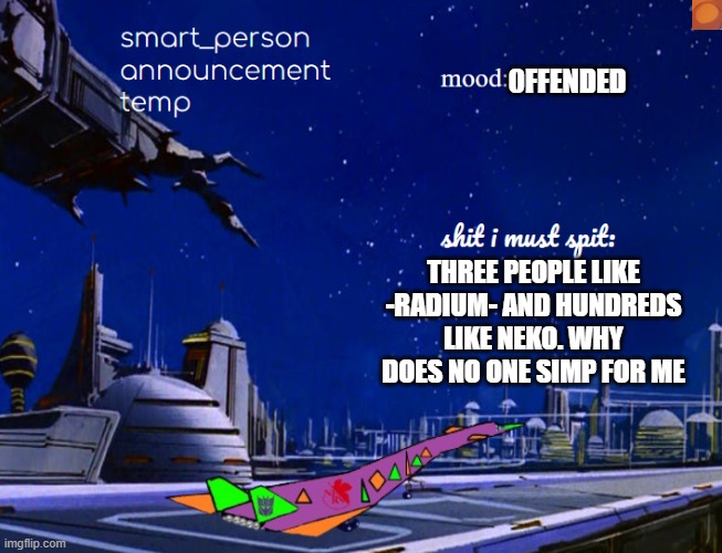 smart_person announcement temp | 0FFENDED; THREE PEOPLE LIKE -RADIUM- AND HUNDREDS LIKE NEKO. WHY DOES NO ONE SIMP FOR ME | image tagged in smart_person announcement temp | made w/ Imgflip meme maker