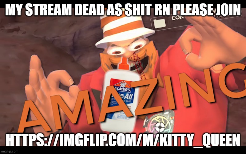 https://imgflip.com/m/Kitty_Queen | MY STREAM DEAD AS SHIT RN PLEASE JOIN; HTTPS://IMGFLIP.COM/M/KITTY_QUEEN | image tagged in soundsmith sniffing glue,i beg you | made w/ Imgflip meme maker