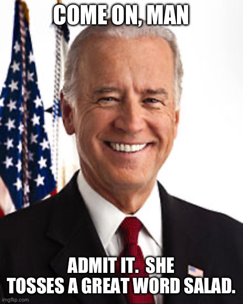 Come on, Man | COME ON, MAN; ADMIT IT.  SHE TOSSES A GREAT WORD SALAD. | image tagged in memes,joe biden | made w/ Imgflip meme maker