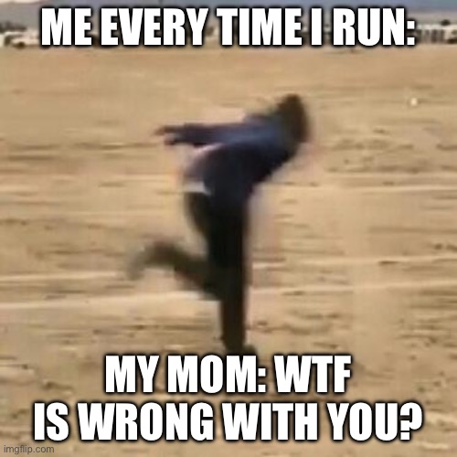 Naruto run | ME EVERY TIME I RUN:; MY MOM: WTF IS WRONG WITH YOU? | image tagged in naruto run | made w/ Imgflip meme maker